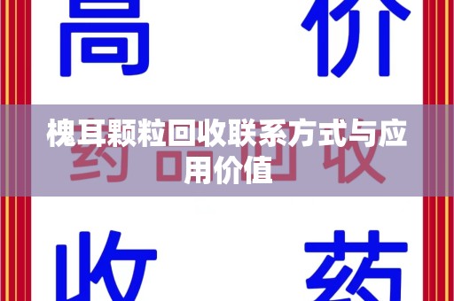 衡阳槐耳颗粒回收联系方式与应用价值