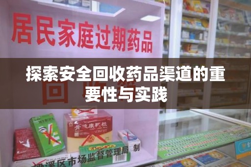 衡阳探索安全回收药品渠道的重要性与实践
