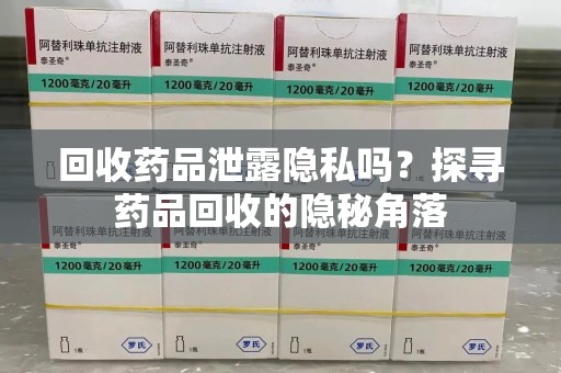 衡阳回收药品泄露隐私吗？探寻药品回收的隐秘角落
