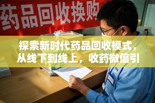 衡阳探索新时代药品回收模式，从线下到线上，收药微信引领行业变革