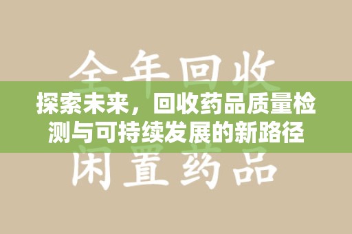 衡阳探索未来，回收药品质量检测与可持续发展的新路径
