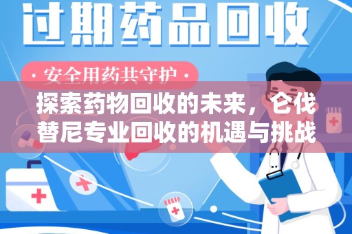 衡阳探索药物回收的未来，仑伐替尼专业回收的机遇与挑战