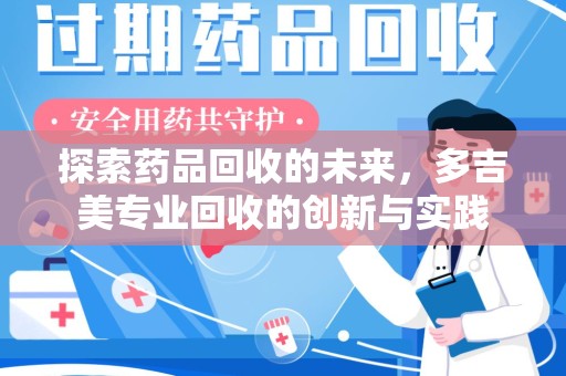 衡阳探索药品回收的未来，多吉美专业回收的创新与实践