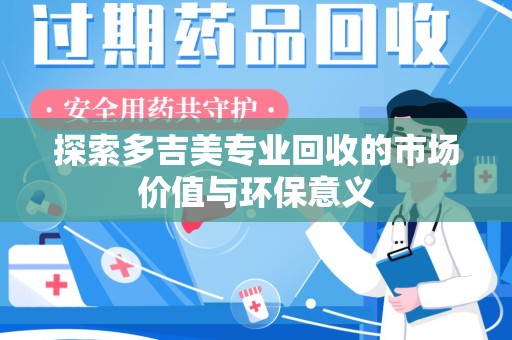 衡阳探索多吉美专业回收的市场价值与环保意义