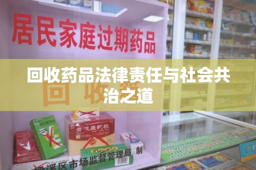 衡阳回收药品法律责任与社会共治之道