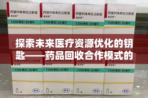 衡阳探索未来医疗资源优化的钥匙——药品回收合作模式的新思路