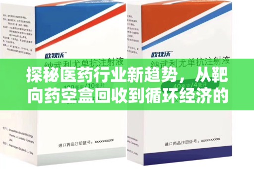 衡阳探秘医药行业新趋势，从靶向药空盒回收到循环经济的未来