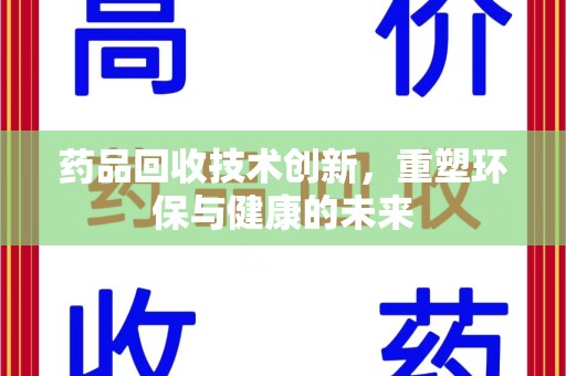 衡阳药品回收技术创新，重塑环保与健康的未来