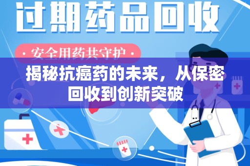 衡阳揭秘抗癌药的未来，从保密回收到创新突破