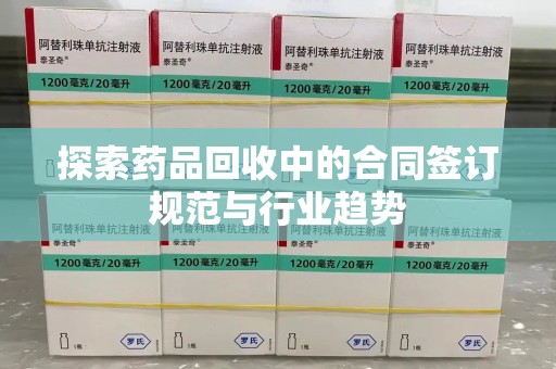 衡阳探索药品回收中的合同签订规范与行业趋势