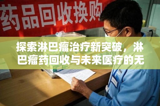 衡阳探索淋巴瘤治疗新突破，淋巴瘤药回收与未来医疗的无限可能