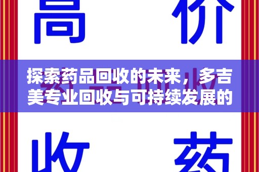 衡阳探索药品回收的未来，多吉美专业回收与可持续发展的新方向