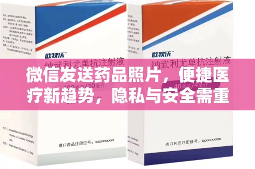 衡阳微信发送药品照片，便捷医疗新趋势，隐私与安全需重视
