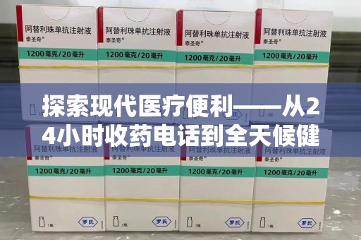 衡阳探索现代医疗便利——从24小时收药电话到全天候健康服务