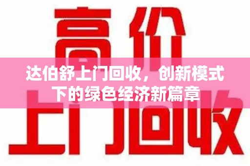 衡阳达伯舒上门回收，创新模式下的绿色经济新篇章