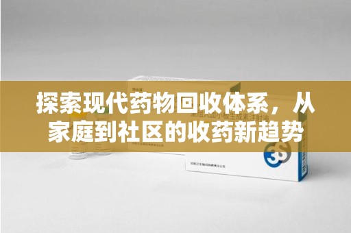 衡阳探索现代药物回收体系，从家庭到社区的收药新趋势