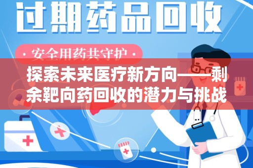 衡阳探索未来医疗新方向——剩余靶向药回收的潜力与挑战