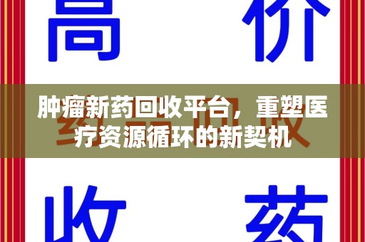 衡阳肿瘤新药回收平台，重塑医疗资源循环的新契机