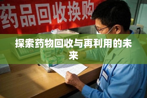 衡阳探索药物回收与再利用的未来