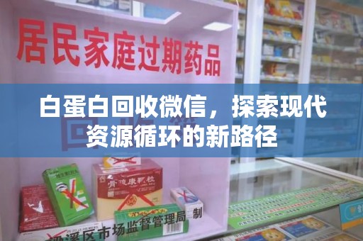 衡阳白蛋白回收微信，探索现代资源循环的新路径
