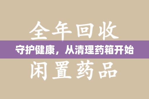 衡阳守护健康，从清理药箱开始