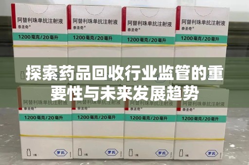 衡阳探索药品回收行业监管的重要性与未来发展趋势