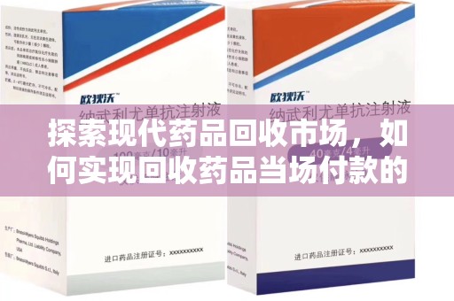 衡阳探索现代药品回收市场，如何实现回收药品当场付款的高效交易