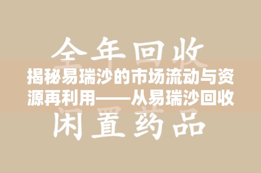 衡阳揭秘易瑞沙的市场流动与资源再利用——从易瑞沙回收电话看药品循环的价值