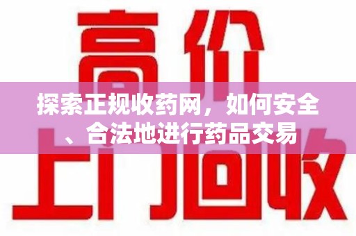 衡阳探索正规收药网，如何安全、合法地进行药品交易