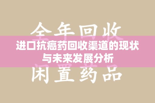 衡阳进口抗癌药回收渠道的现状与未来发展分析