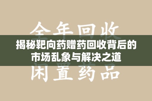 衡阳揭秘靶向药赠药回收背后的市场乱象与解决之道