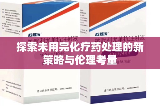 衡阳探索未用完化疗药处理的新策略与伦理考量