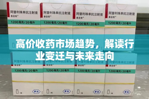 衡阳高价收药市场趋势，解读行业变迁与未来走向