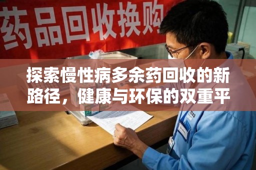 衡阳探索慢性病多余药回收的新路径，健康与环保的双重平衡
