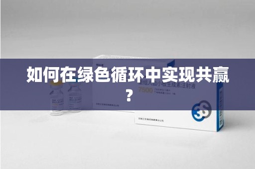 衡阳如何在绿色循环中实现共赢？