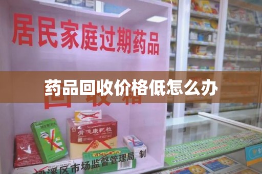 衡阳药品回收价格低怎么办