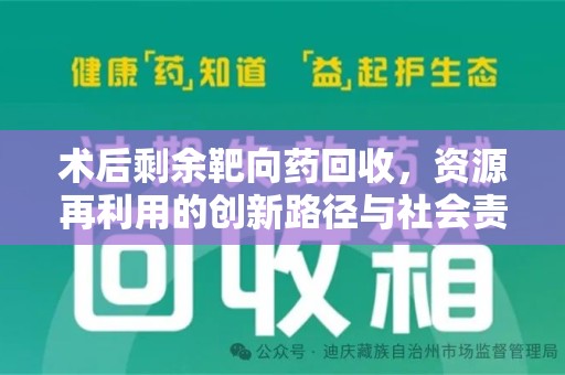 衡阳术后剩余靶向药回收，资源再利用的创新路径与社会责任