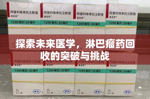 衡阳探索未来医学，淋巴瘤药回收的突破与挑战