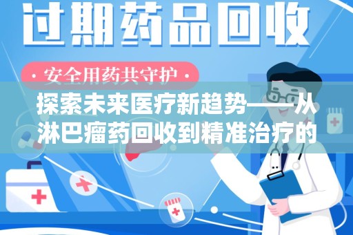 衡阳探索未来医疗新趋势——从淋巴瘤药回收到精准治疗的变革之路