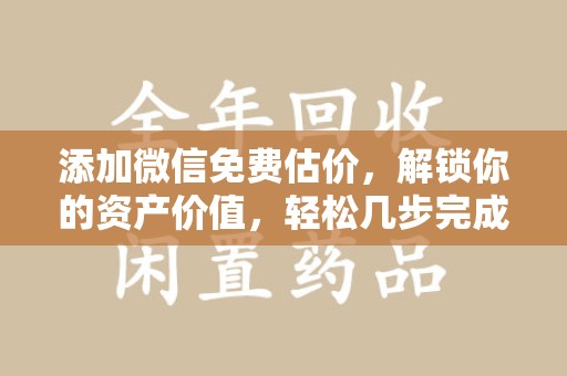 衡阳添加微信免费估价，解锁你的资产价值，轻松几步完成专业评估
