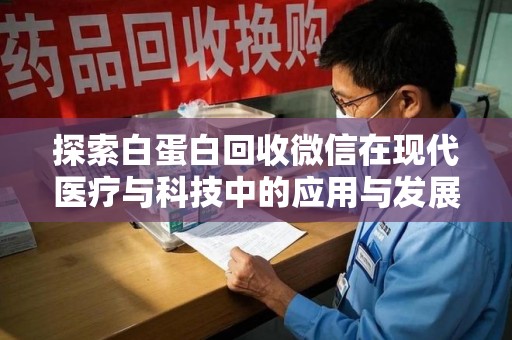 衡阳探索白蛋白回收微信在现代医疗与科技中的应用与发展