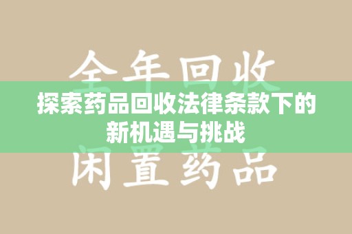 衡阳探索药品回收法律条款下的新机遇与挑战