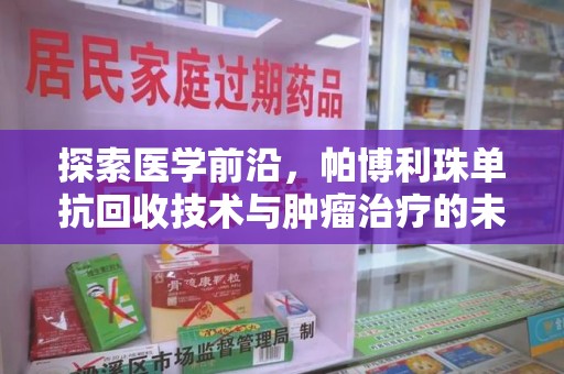 衡阳探索医学前沿，帕博利珠单抗回收技术与肿瘤治疗的未来