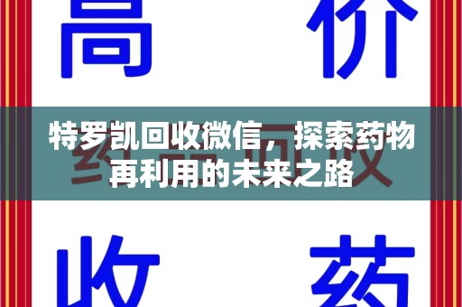 衡阳特罗凯回收微信，探索药物再利用的未来之路