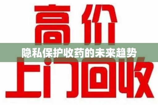衡阳隐私保护收药的未来趋势