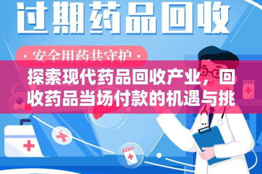 衡阳探索现代药品回收产业，回收药品当场付款的机遇与挑战