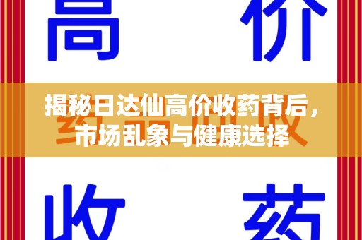 衡阳揭秘日达仙高价收药背后，市场乱象与健康选择