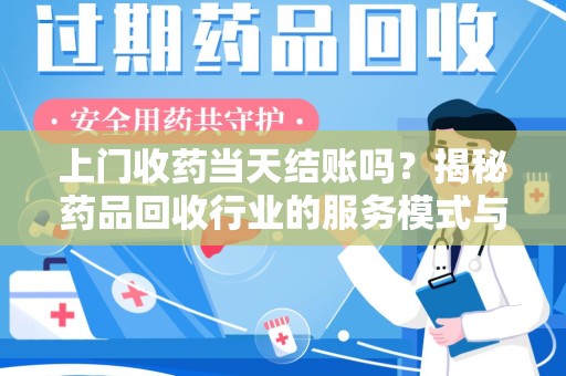 衡阳上门收药当天结账吗？揭秘药品回收行业的服务模式与市场趋势