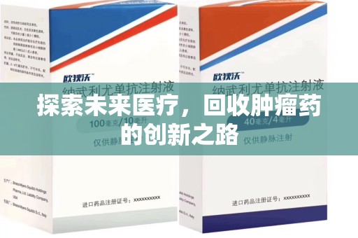 衡阳探索未来医疗，回收肿瘤药的创新之路