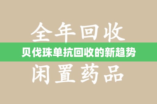 衡阳贝伐珠单抗回收的新趋势